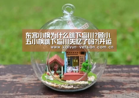 东宫小枫为什么跳下忘川?顾小五小枫跳下忘川失忆了吗?|开运体育